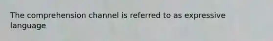 The comprehension channel is referred to as expressive language