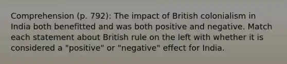 Comprehension (p. 792): The impact of British colonialism in India both benefitted and was both positive and negative. Match each statement about British rule on the left with whether it is considered a "positive" or "negative" effect for India.