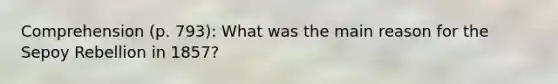 Comprehension (p. 793): What was the main reason for the Sepoy Rebellion in 1857?