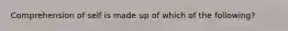 Comprehension of self is made up of which of the following?