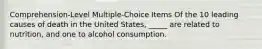 Comprehension-Level Multiple-Choice Items​ Of the 10 leading causes of death in the United States, _____ are related to nutrition, and one to alcohol consumption.