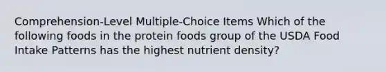 Comprehension-Level Multiple-Choice Items Which of the following foods in the protein foods group of the USDA Food Intake Patterns has the highest nutrient density?​