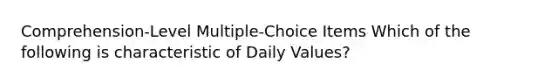 Comprehension-Level Multiple-Choice Items Which of the following is characteristic of Daily Values?​