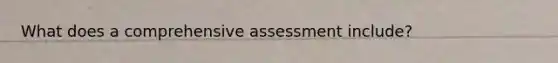 What does a comprehensive assessment include?