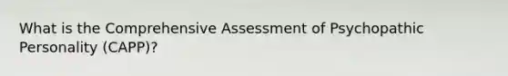 What is the Comprehensive Assessment of Psychopathic Personality (CAPP)?