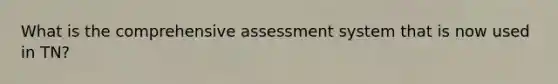 What is the comprehensive assessment system that is now used in TN?