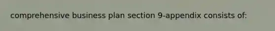 comprehensive business plan section 9-appendix consists of: