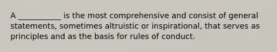 A ___________ is the most comprehensive and consist of general statements, sometimes altruistic or inspirational, that serves as principles and as the basis for rules of conduct.