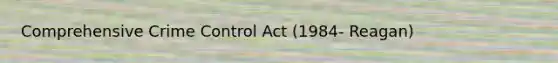 Comprehensive Crime Control Act (1984- Reagan)