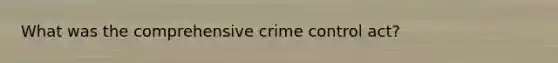 What was the comprehensive crime control act?