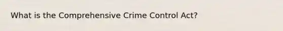 What is the Comprehensive Crime Control Act?