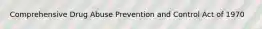 Comprehensive Drug Abuse Prevention and Control Act of 1970