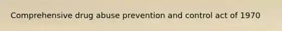 Comprehensive drug abuse prevention and control act of 1970