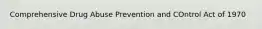 Comprehensive Drug Abuse Prevention and COntrol Act of 1970