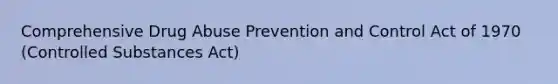 Comprehensive Drug Abuse Prevention and Control Act of 1970 (Controlled Substances Act)