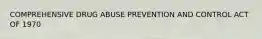 COMPREHENSIVE DRUG ABUSE PREVENTION AND CONTROL ACT OF 1970