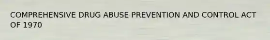 COMPREHENSIVE DRUG ABUSE PREVENTION AND CONTROL ACT OF 1970