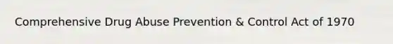 Comprehensive Drug Abuse Prevention & Control Act of 1970