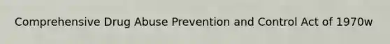 Comprehensive Drug Abuse Prevention and Control Act of 1970w