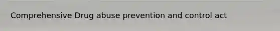 Comprehensive Drug abuse prevention and control act