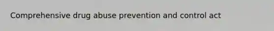 Comprehensive drug abuse prevention and control act