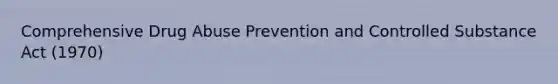 Comprehensive Drug Abuse Prevention and Controlled Substance Act (1970)