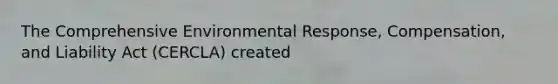 The Comprehensive Environmental Response, Compensation, and Liability Act (CERCLA) created