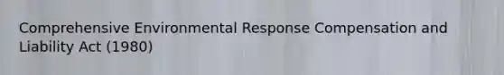 Comprehensive Environmental Response Compensation and Liability Act (1980)