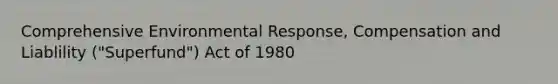 Comprehensive Environmental Response, Compensation and Liablility ("Superfund") Act of 1980