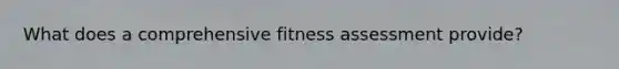 What does a comprehensive fitness assessment provide?