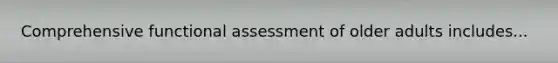 Comprehensive functional assessment of older adults includes...