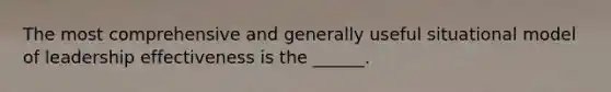 The most comprehensive and generally useful situational model of leadership effectiveness is the ______.