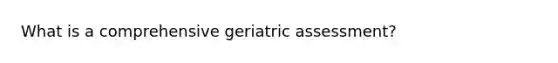 What is a comprehensive geriatric assessment?