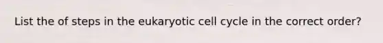 List the of steps in the eukaryotic <a href='https://www.questionai.com/knowledge/keQNMM7c75-cell-cycle' class='anchor-knowledge'>cell cycle</a> in the correct order?