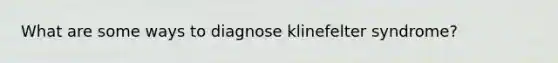 What are some ways to diagnose klinefelter syndrome?