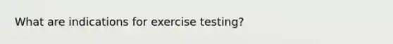 What are indications for exercise testing?