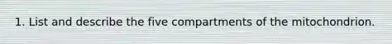 1. List and describe the five compartments of the mitochondrion.