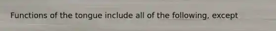 Functions of the tongue include all of the following, except