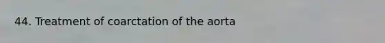 44. Treatment of coarctation of the aorta