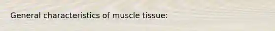 General characteristics of <a href='https://www.questionai.com/knowledge/kMDq0yZc0j-muscle-tissue' class='anchor-knowledge'>muscle tissue</a>: