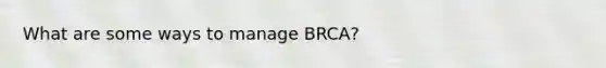 What are some ways to manage BRCA?