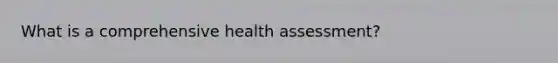 What is a comprehensive health assessment?