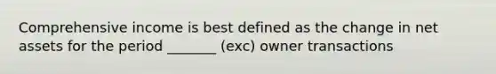 Comprehensive income is best defined as the change in net assets for the period _______ (exc) owner transactions