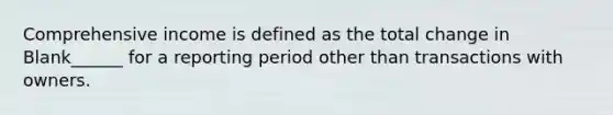 Comprehensive income is defined as the total change in Blank______ for a reporting period other than transactions with owners.