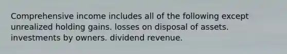 Comprehensive income includes all of the following except unrealized holding gains. losses on disposal of assets. investments by owners. dividend revenue.