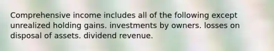 Comprehensive income includes all of the following except unrealized holding gains. investments by owners. losses on disposal of assets. dividend revenue.