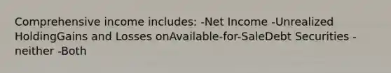 Comprehensive income includes: -Net Income -Unrealized HoldingGains and Losses onAvailable-for-SaleDebt Securities -neither -Both