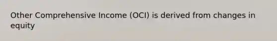 Other Comprehensive Income (OCI) is derived from changes in equity