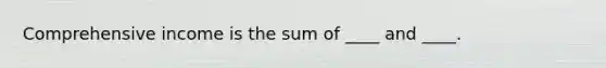 Comprehensive income is the sum of ____ and ____.