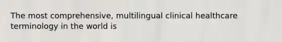 The most comprehensive, multilingual clinical healthcare terminology in the world is